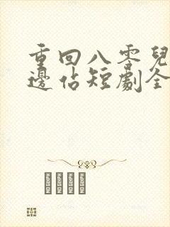 重回八零儿女靠边站短剧全集