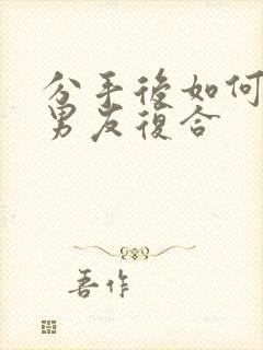 分手后如何挽回男友复合