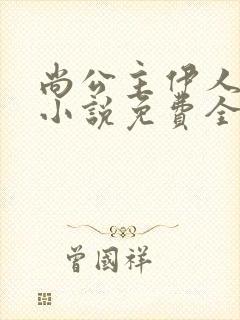 尚公主伊人睽睽小说免费全文阅读