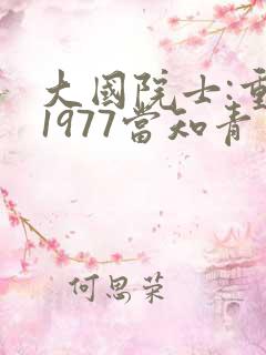 大国院士:重生1977当知青月半小魔全文txt