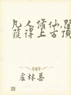 凡人修仙,开局获得上古顶级功法