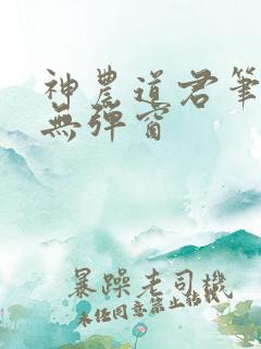 神农道君笔趣阁无弹窗