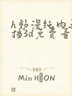 h动漫纯肉无遮挡3d免费看片