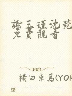 谢玉瑾沈菀短剧免费观看