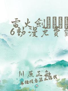 雷火剑いまりあ6动漫免费观看
