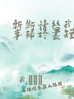 斩断情丝我与旧事归于尽短剧大结局