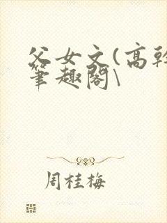 父女文(高干)笔趣阁\