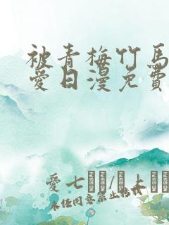 被青梅竹马的宠爱日漫免费阅读