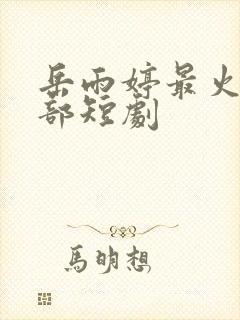 岳雨婷最火的十部短剧