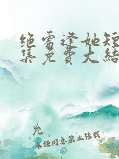 绝处逢她短剧全集免费大结局