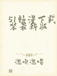 51动漫下载安装最新版