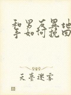 和男友异地恋分手如何挽回