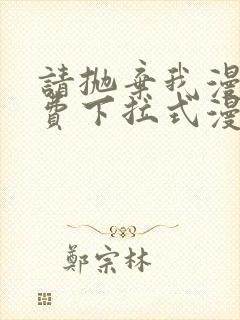 请抛弃我漫画免费下拉式漫画