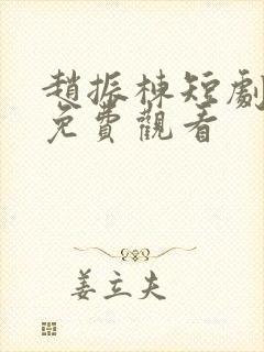 赵振栋短剧全集免费观看