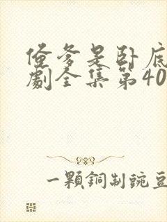 俺爹是卧底电视剧全集第40集