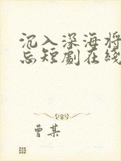 沉入深海将你遗忘短剧在线看