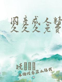 国产成人精品久久久久免费精品久久