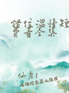 错位温情短剧免费看全集