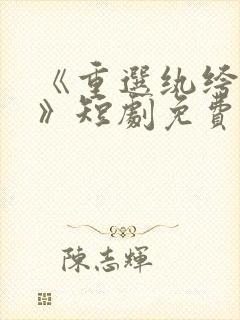 《重选纨绔当爹》短剧免费观看