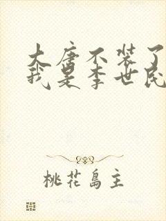 大唐不装了你爹我是李世民