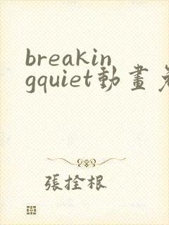 breakingquiet动画免费观看