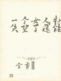 一个女人对男人失望了还能挽回吗