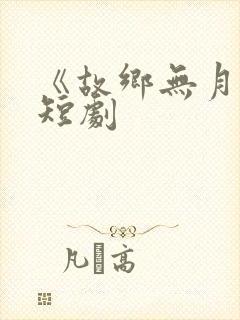 《故乡无月明》短剧