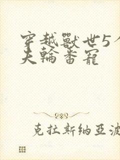 穿越兽世5个兽夫轮番宠