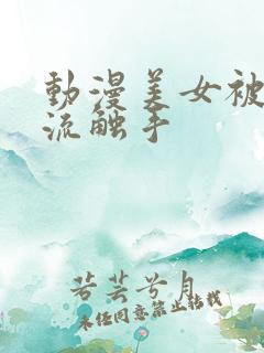 动漫美女被到爽流触手