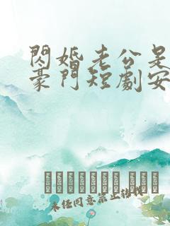 闪婚老公是超级豪门短剧安南