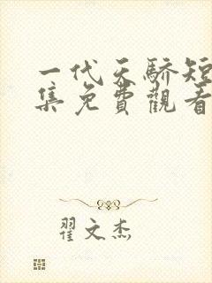 一代天骄短剧全集免费观看