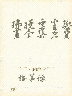 拂晓云霄与江漫画全集免费