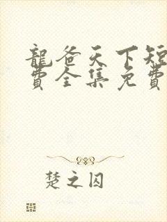 龙爸天下短剧免费全集免费播放