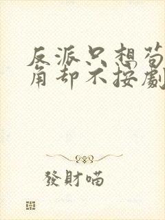 反派只想苟,主角却不按剧本走