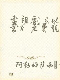 电视剧《以爱为营》免费观看