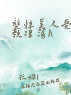 双性美人受被调教浪荡h
