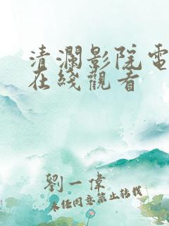 清澜影院电视剧在线观看