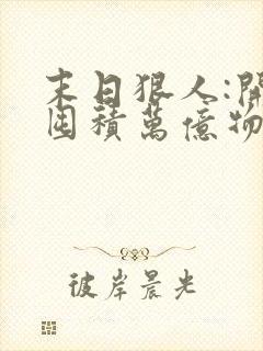 末日狠人:开局囤积万亿物资无弹窗