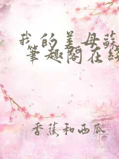 我的美母苏雅晴 笔趣阁在线阅读小说