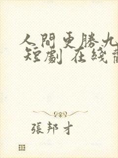 人间更胜九重天 短剧 在线观看