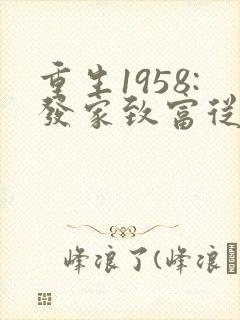 重生1958:发家致富从南锣鼓巷开始大结局
