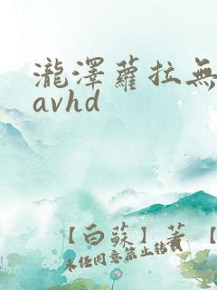 泷泽萝拉无删减avhd