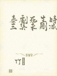 泰剧死生时刻第三集未删减版