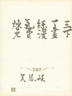 炼气练了三千年免费漫画下拉式