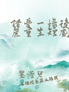 错爱一场后我华丽重生短剧免费观看