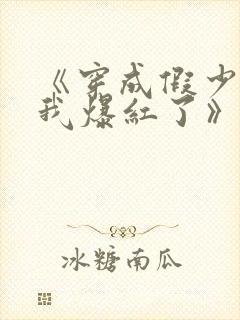 《穿成假少爷后我爆红了》