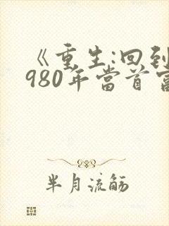 《重生:回到1980年当首富》