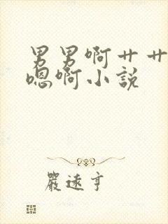 男男啊艹艹嗯啊嗯啊小说