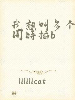 我想叫多个男人同时插b