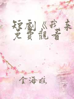 短剧《我来了》免费观看